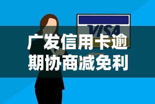 广发信用卡逾期协商减免利息技巧