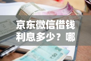 京东微信借钱利息多少？哪个平台借款利率最低最划算