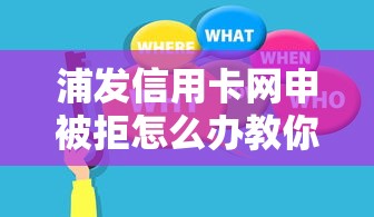 浦发信用卡网申被拒怎么办教你快速解决并成功申请