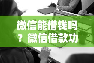 微信能借钱吗？微信借款功能安全靠谱吗
