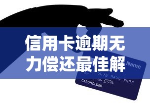 信用卡逾期无力偿还最佳解决方法