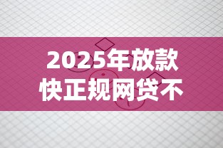 2025年放款快正规网贷不查征信