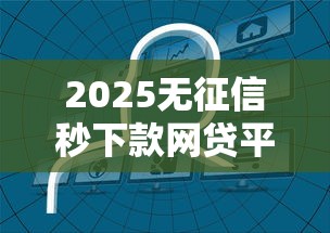2025无征信秒下款网贷平台推荐