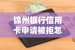 锦州银行信用卡申请被拒怎么办？教你快速解决审批难题