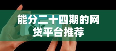能分二十四期的网贷平台推荐