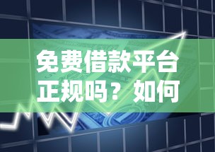 免费借款平台正规吗？如何识别安全可靠的借贷渠道