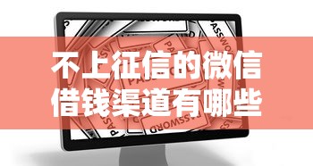 不上征信的微信借钱渠道有哪些？急需安全可靠的借款平台推荐