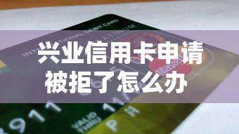兴业信用卡申请被拒了怎么办 如何提高申卡通过率