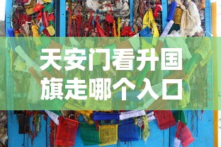 天安门看升国旗走哪个入口最快