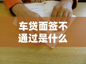 车贷面签不通过是什么原因？如何提高车贷面签通过率