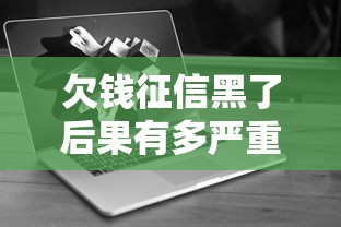 欠钱征信黑了后果有多严重 欠钱征信黑了后果有多严重