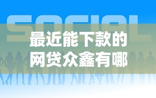 最近能下款的网贷众鑫有哪些？急需正规快速放款平台推荐