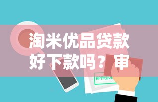 淘米优品贷款好下款吗？审核快放款稳的借款平台推荐