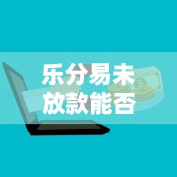 乐分易未放款能否撤销全解析