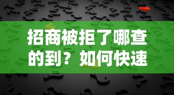 招商被拒了哪查的到？如何快速找到被拒原因及解决方案