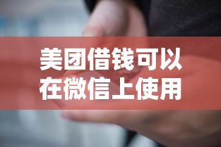 美团借钱可以在微信上使用吗 如何通过微信申请美团借钱