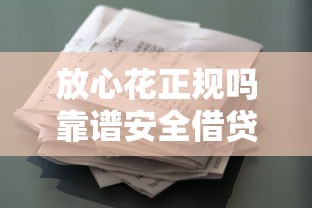 放心花正规吗靠谱安全借贷平台解析