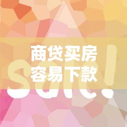 商贷买房容易下款吗快速审批技巧与条件解析