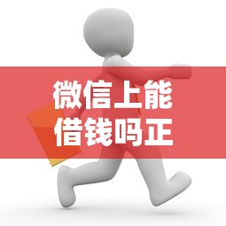 微信上能借钱吗正规吗？安全可靠的微信借款平台推荐