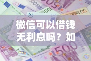 微信可以借钱无利息吗？如何申请免息微信借款
