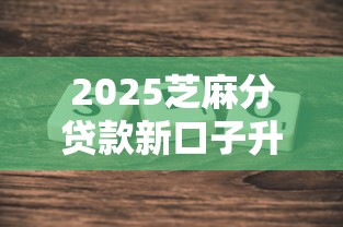 2025芝麻分贷款新口子升级攻略