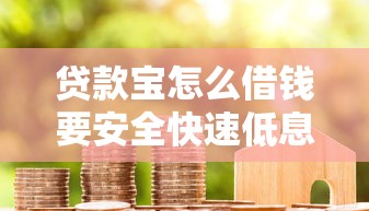 贷款宝怎么借钱要安全快速低息借到的步骤