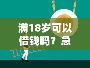 满18岁可以借钱吗？急需正规低息贷款渠道推荐