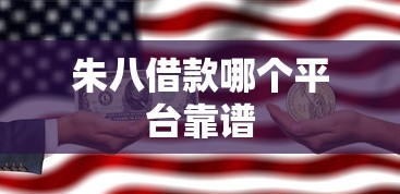 朱八借款哪个平台靠谱
