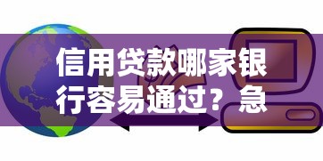 信用贷款哪家银行容易通过？急需好下款的银行信用贷推荐