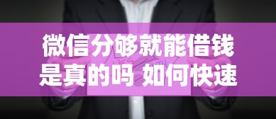微信分够就能借钱是真的吗 如何快速提升微信分获得借款资格
