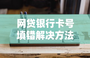 网贷银行卡号填错解决方法