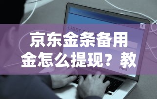 京东金条备用金怎么提现？教你快速到账的安全操作流程