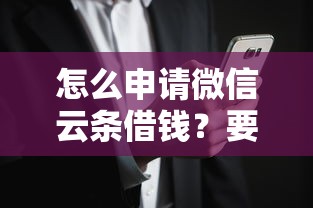 怎么申请微信云条借钱？要安全靠谱快速到账低风险的