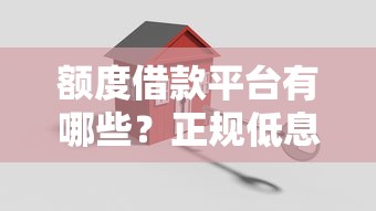 额度借款平台有哪些？正规低息安全可靠的借款渠道推荐