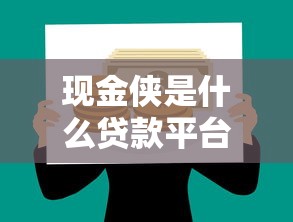 现金侠是什么贷款平台？靠谱正规的现金借款APP推荐