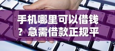 手机哪里可以借钱？急需借款正规平台推荐