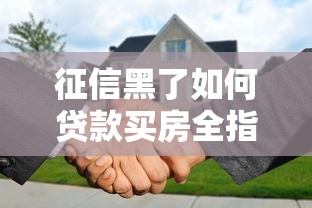 征信黑了如何贷款买房全指南