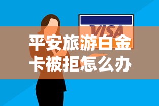 平安旅游白金卡被拒怎么办？教你快速补救申请通过技巧