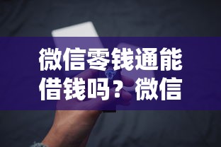 微信零钱通能借钱吗？微信零钱通借款功能详解与使用技巧