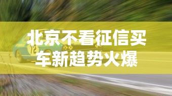 北京不看征信买车新趋势火爆