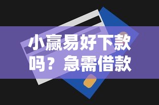 小赢易好下款吗？急需借款审核快额度高的正规平台推荐