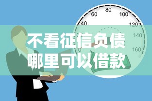 不看征信负债哪里可以借款？急需快速放款不看负债的平台