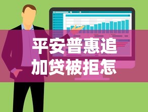 平安普惠追加贷被拒怎么办？3大常见原因及2025最新解决方案