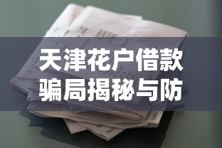 天津花户借款骗局揭秘与防范
