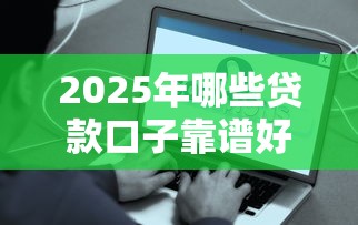 2025年哪些贷款口子靠谱好下款？急需正规平台快速到账的推荐