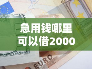 急用钱哪里可以借2000元？急需小额借款快速到账