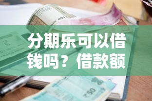 分期乐可以借钱吗？借款额度利息和申请条件全解析