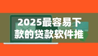 2025最容易下款的贷款软件推荐