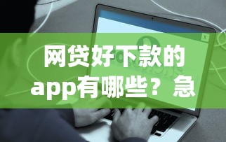网贷好下款的app有哪些？急需正规低息秒到账的借款平台