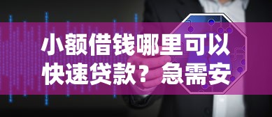 小额借钱哪里可以快速贷款？急需安全可靠的借款软件下载